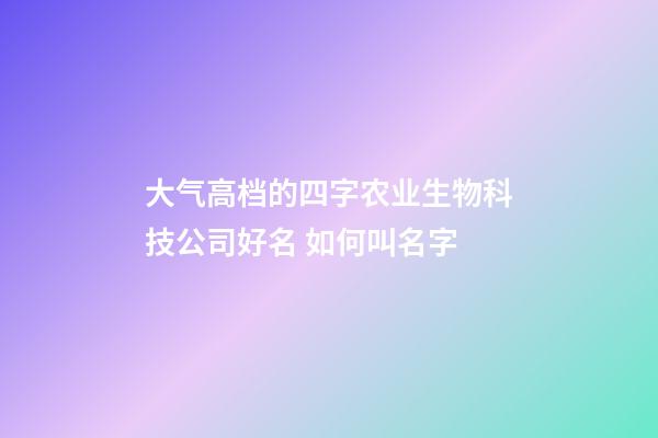大气高档的四字农业生物科技公司好名 如何叫名字-第1张-公司起名-玄机派